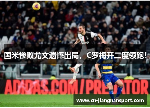 国米惨败尤文遗憾出局，C罗梅开二度领跑！