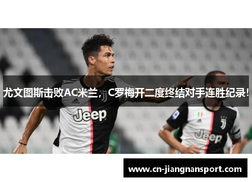 尤文图斯击败AC米兰，C罗梅开二度终结对手连胜纪录！