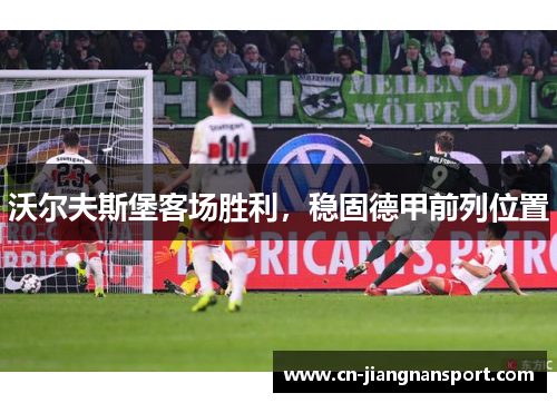 沃尔夫斯堡客场胜利，稳固德甲前列位置