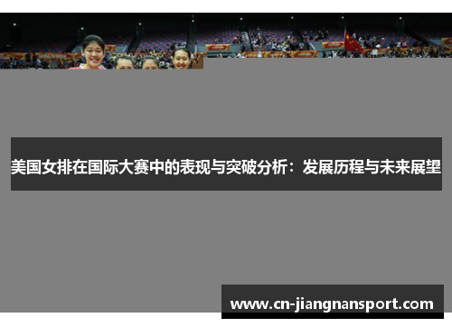 美国女排在国际大赛中的表现与突破分析：发展历程与未来展望